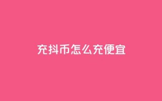 充抖币怎么充便宜 - 经济实惠的充值方法，让您便宜充抖币!