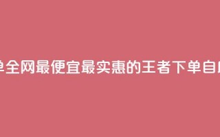 王者自助下单全网最便宜 - 最实惠的王者下单自助服务！