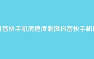 抖音快手机房(速度+刺激=抖音快手机房)