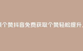 抖音免费领10个赞(抖音免费获取10个赞，轻松提升人气)