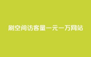 刷空间访客量一元一万网站 - 刷流量一元一万网站的办法！