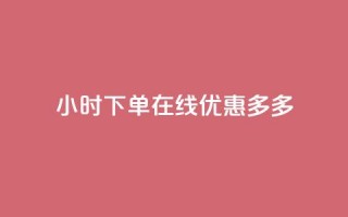 24小时下单在线，优惠多多！