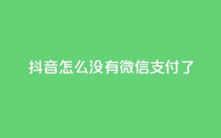 抖音怎么没有微信支付了 - 抖音为何移除了微信支付功能？！