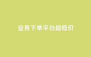 业务下单平台超低价,qq业务说说赞20个 - 快手自助平台在线下单正规 - 业务网站购买