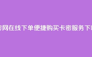 卡密网在线下单(便捷购买卡密服务)