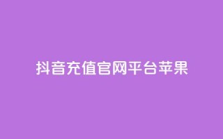 抖音充值官网平台苹果 - 抖音充值平台苹果专享指南与使用技巧。