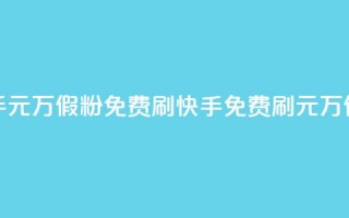 快手1元10000万假粉免费刷(快手免费刷1元10000万假粉  )