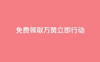 免费领取10万赞，立即行动！