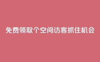 免费领取500个QQ空间访客，抓住机会！