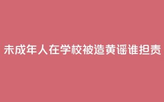 未成年人在学校被造黄谣谁担责