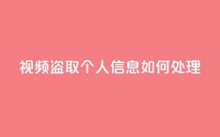 qq视频盗取个人信息如何处理,作品买点赞软件下载 - QQ总浏览量 - 24小时快手业务下单平台网站