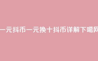 一元10抖币(一元换十抖币详解)