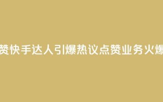 快手点赞充赞(快手达人引爆热议！点赞业务火爆创新！)