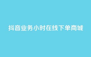 抖音业务24小时在线下单商城,dy24h自助下单商城 - 抖音快速涨1000个 - 抖音涨流量网站