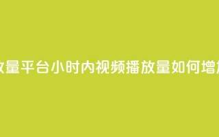 24小时播放量平台(24小时内视频播放量如何增加)