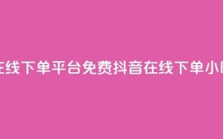 抖音24小时在线下单平台免费(抖音在线下单24小时服务优势)