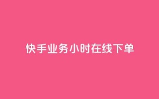 快手业务24小时在线下单 - 快手推24小时在线下单服务提升购物体验!