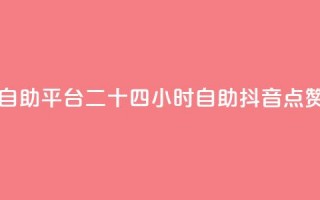 二十四小时抖音点赞自助平台 - 二十四小时自助抖音点赞平台全新上线!