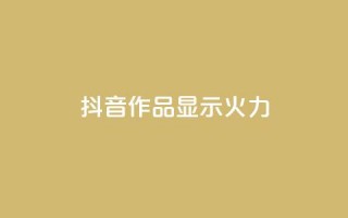 抖音作品显示火力2 - 增强抖音作品曝光力，引爆流量！