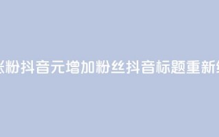 1元涨100粉抖音(1元增加100粉丝抖音标题重新编辑)