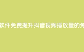 抖音增加播放量的软件免费 - 提升抖音视频播放量的免费工具推荐~