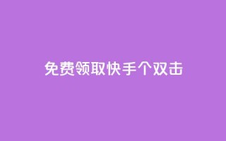 免费领取快手10个双击 - 快来免费领取快手10个双击特惠活动。