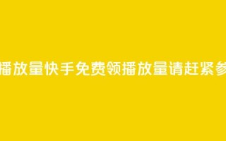 快手免费领取播放量(快手免费领播放量，请赶紧参加活动！)