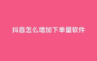 抖音怎么增加下单量软件 - 提升抖音下单量的实用软件推荐与技巧。