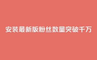 安装最新版APP，粉丝数量突破千万