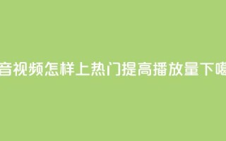 抖音视频怎样上热门提高播放量