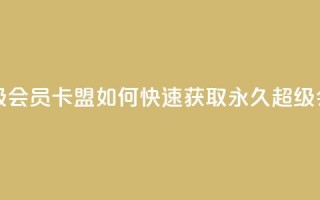 qq卡盟刷永久超级会员 - QQ卡盟如何快速获取永久超级会员指南!