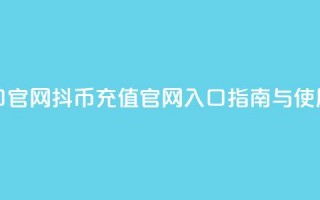 抖币充值入口官网 - 抖币充值官网入口指南与使用方法!