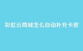 彩虹云商城怎么自动补充卡密 - 如何在彩虹云商城实现卡密自动补充功能~