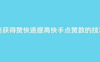 快手如何快速获得100赞 - 快速提高快手点赞数的技巧分享!