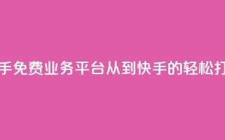 快手免费业务平台：从KS到快手的轻松打造