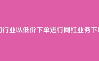 热门行业以低价下单进行网红业务