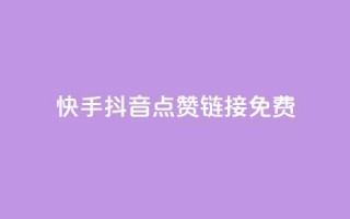 快手抖音点赞链接免费 - 免费获取快手抖音点赞链接，最新有效方法！~