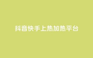 抖音快手上热加热平台 - 抖音快手热门加热平台【精选】：探索热点热门视频，激发你的创意！~