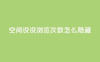 qq空间说说浏览次数怎么隐藏 - 如何隐藏QQ空间说说浏览次数~