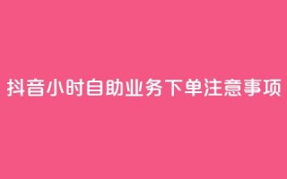 抖音24小时自助业务下单注意事项,空间赞业务24小时 - 抖音领取10000播放量 - 抖音快手24小时业务