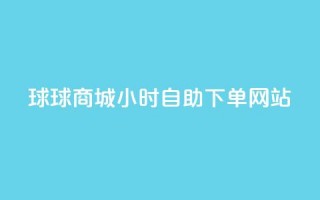 球球商城24小时自助下单网站,全网最全的发卡网 - 粉丝业务平台代理 - 抖音怎么给其他账号充值