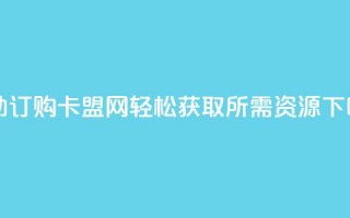 自助订购卡盟网，轻松获取所需资源