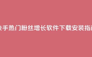 快手热门粉丝增长软件下载安装指南