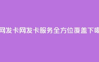 全网发卡网：发卡服务全方位覆盖