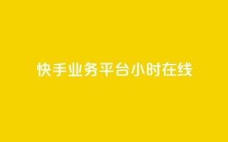 快手业务平台24小时在线 - 快手业务平台持续在线服务24小时!