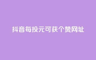 抖音每投1元可获100个赞网址