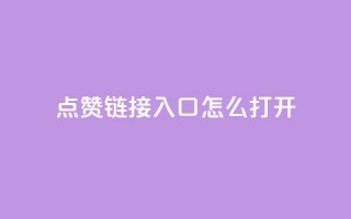 点赞链接入口怎么打开 - 如何打开点赞链接入口的详细步骤 ~