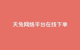 天兔网络平台在线下单,抖音作品低价24小时平台 - qq点赞充值入口 - 免费业务网