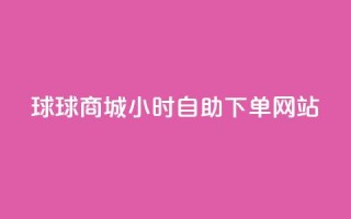 球球商城24小时自助下单网站,自助下单dy人气 - qq大会员好还是svip好 - 一元买500个赞