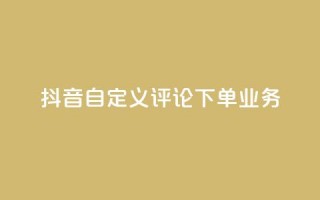 抖音自定义评论下单业务,免费qq主页名片点赞软件 - 代刷自助代刷 - 全网最低24小时自助下单